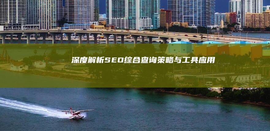 深度解析：SEO综合查询策略与工具应用