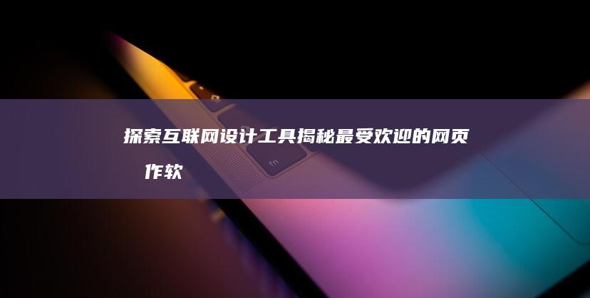 探索互联网设计工具：揭秘最受欢迎的网页制作软件